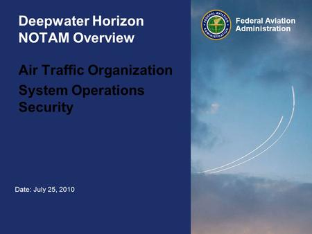 Federal Aviation Administration Deepwater Horizon NOTAM Overview Air Traffic Organization System Operations Security Date: July 25, 2010.