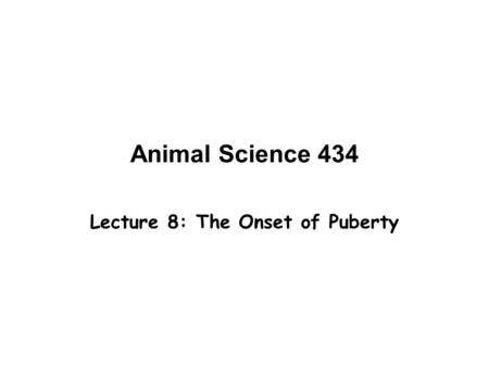 Animal Science 434 Lecture 8: The Onset of Puberty.
