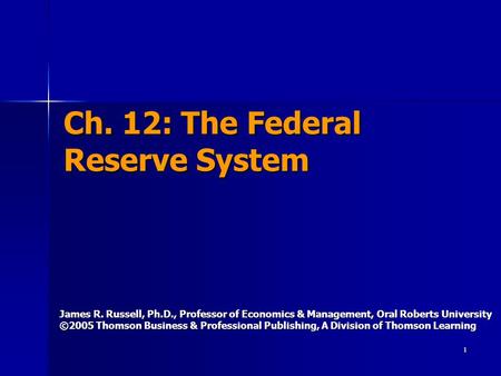 1 Ch. 12: The Federal Reserve System James R. Russell, Ph.D., Professor of Economics & Management, Oral Roberts University ©2005 Thomson Business & Professional.