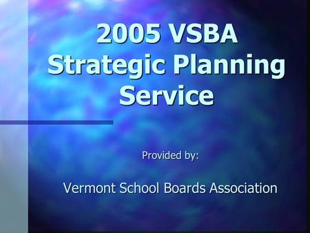 2005 VSBA Strategic Planning Service Provided by: Vermont School Boards Association.