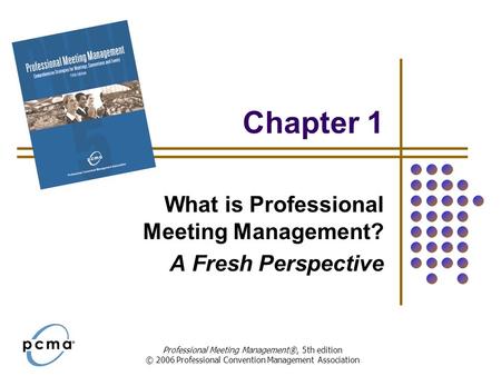 Professional Meeting Management®, 5th edition © 2006 Professional Convention Management Association Chapter 1 What is Professional Meeting Management?