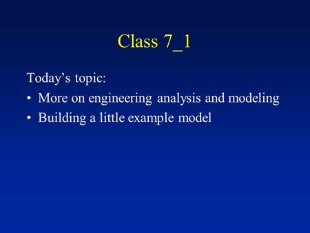Class 7_1 Today’s topic: More on engineering analysis and modeling Building a little example model.