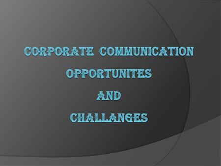 Objectives  Get an overview of corporate communication from a theoretical perspective.  Analyze various opportunities and challenges associated with.