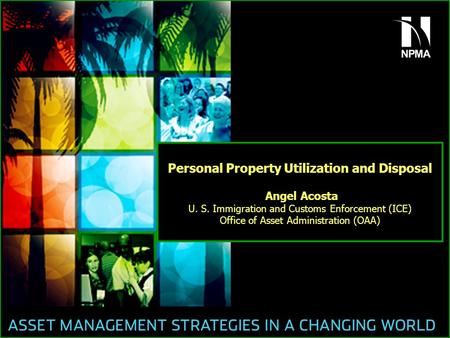 Personal Property Utilization and Disposal Angel Acosta U. S. Immigration and Customs Enforcement (ICE) Office of Asset Administration (OAA)