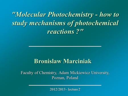 Faculty of Chemistry, Adam Mickiewicz University, Poznan, Poland 2012/2013 - lecture 2 Molecular Photochemistry - how to study mechanisms of photochemical.