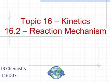 Topic 16 – Kinetics 16.2 – Reaction Mechanism IB Chemistry T16D07.