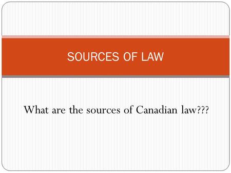SOURCES OF LAW What are the sources of Canadian law???