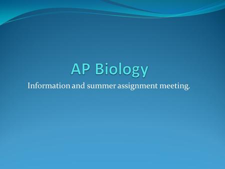 Information and summer assignment meeting.. Why you want to be in AP Biology? You could receive 8 college credits depending on your AP exam grade, college.