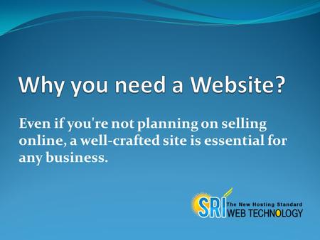 Even if you're not planning on selling online, a well-crafted site is essential for any business.