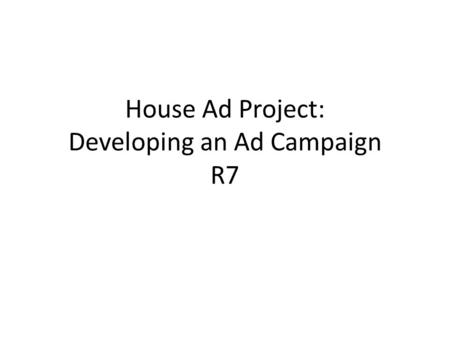House Ad Project: Developing an Ad Campaign R7. Using the “House Ad” as a project The “house ad” refers to a small ad agency that you might want to start.