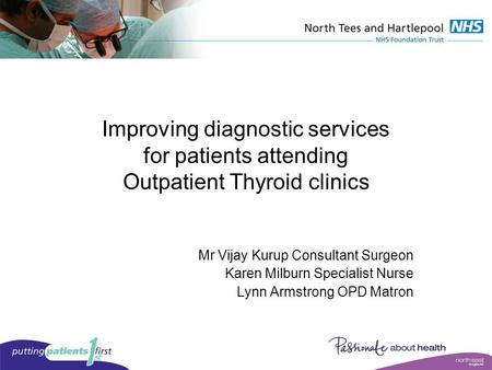 Improving diagnostic services for patients attending Outpatient Thyroid clinics Mr Vijay Kurup Consultant Surgeon Karen Milburn Specialist Nurse Lynn Armstrong.