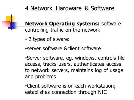 4 Network Hardware & Software Network Operating systems: software controlling traffic on the network 2 types of s.ware: server software &client software.