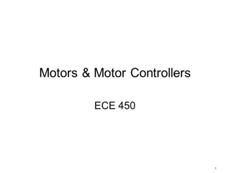 1 Motors & Motor Controllers ECE 450. 2 AC or DC Motors AC –Few robots use AC except in factories –Most of those that use AC first convert to DC DC –Dominates.