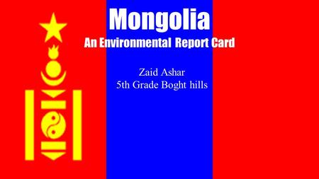 Mongolia An Environmental Report Card Zaid Ashar 5th Grade Boght hills.