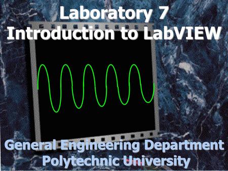 Laboratory 7 Introduction to LabVIEW General Engineering Department Polytechnic University.