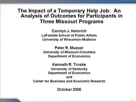 1/L The Impact of a Temporary Help Job: An Analysis of Outcomes for Participants in Three Missouri Programs Carolyn J. Heinrich LaFollette School of Public.