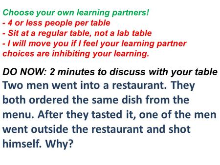 Choose your own learning partners! - 4 or less people per table - Sit at a regular table, not a lab table - I will move you if I feel your learning partner.