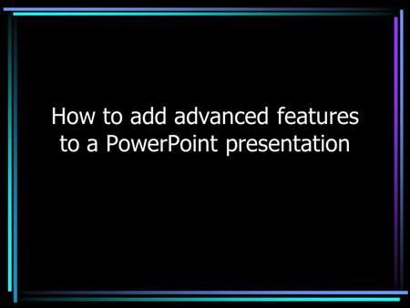 How to add advanced features to a PowerPoint presentation.