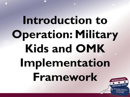 Introduction to Operation: Military Kids and OMK Implementation Framework.