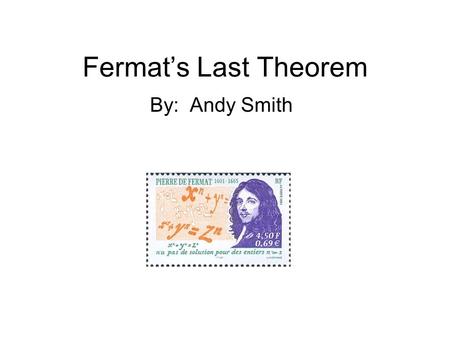 Fermat’s Last Theorem By: Andy Smith. Fermat’s Professional life Lived 1601-1665 Law school Councilor at the parliament of the French city of Toulouse.
