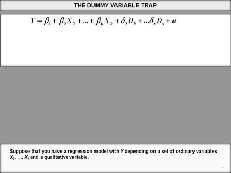 THE DUMMY VARIABLE TRAP 1 Suppose that you have a regression model with Y depending on a set of ordinary variables X 2,..., X k and a qualitative variable.