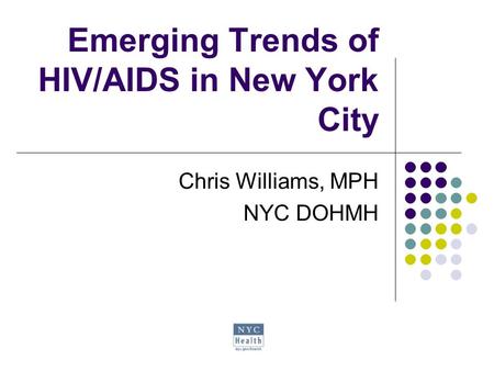 Emerging Trends of HIV/AIDS in New York City Chris Williams, MPH NYC DOHMH.