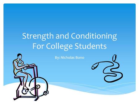 Strength and Conditioning For College Students By: Nicholas Bono.