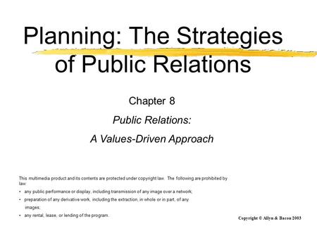 Copyright © Allyn & Bacon 2003 Planning: The Strategies of Public Relations Chapter 8 Public Relations: A Values-Driven Approach This multimedia product.