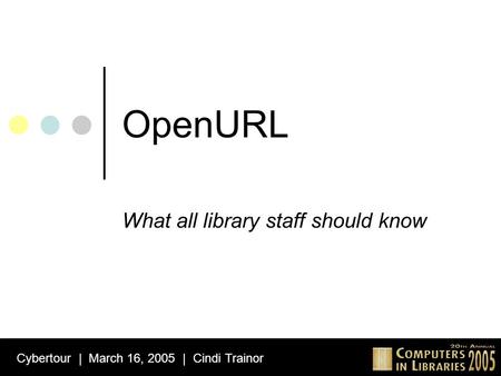 OpenURL What all library staff should know Cybertour | March 16, 2005 | Cindi Trainor.
