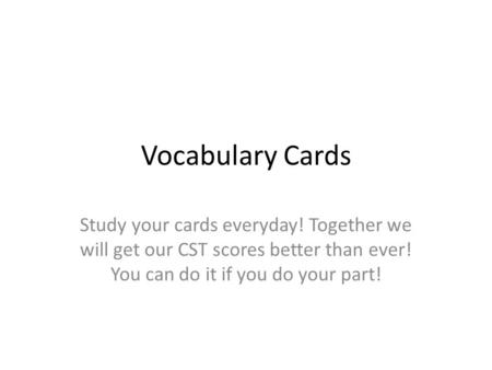 Vocabulary Cards Study your cards everyday! Together we will get our CST scores better than ever! You can do it if you do your part!