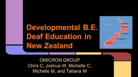 Developmental B.E. Deaf Education in New Zealand OMICRON GROUP Chris C, Joshua W, Michelle C, Michelle M, and Tatiana M.