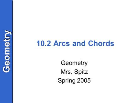 GeometryGeometry 10.2 Arcs and Chords Geometry Mrs. Spitz Spring 2005.