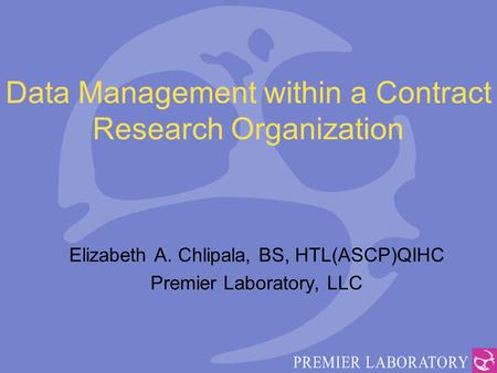 Data Management within a Contract Research Organization Elizabeth A. Chlipala, BS, HTL(ASCP)QIHC Premier Laboratory, LLC.