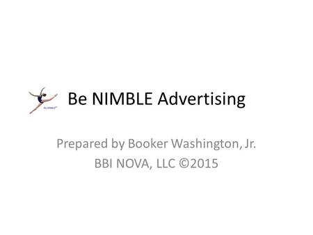 Be NIMBLE Advertising Prepared by Booker Washington, Jr. BBI NOVA, LLC ©2015.