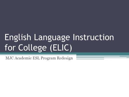 English Language Instruction for College (ELIC) MJC Academic ESL Program Redesign.
