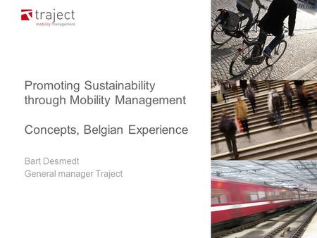 Promoting Sustainability through Mobility Management Concepts, Belgian Experience Bart Desmedt General manager Traject.