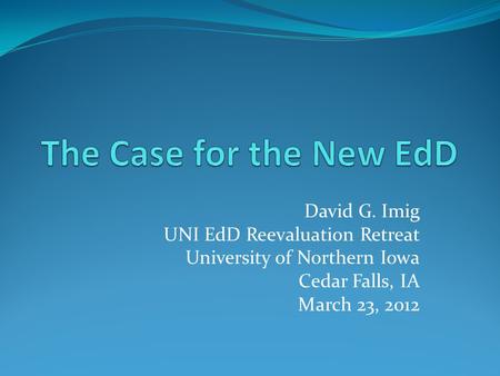 David G. Imig UNI EdD Reevaluation Retreat University of Northern Iowa Cedar Falls, IA March 23, 2012.
