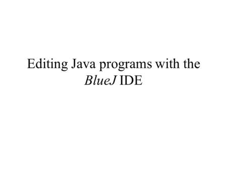 Editing Java programs with the BlueJ IDE. Working environments to develop (= write) programs There are 2 ways to develop (write) computer programs: 1.Using.