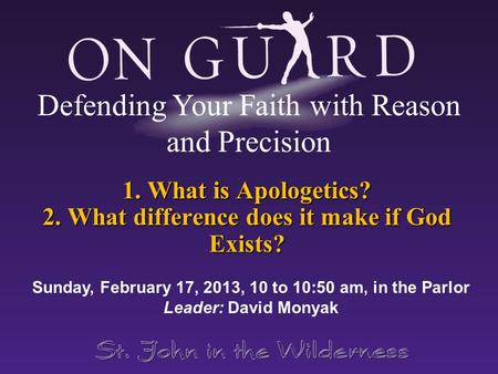 1. What is Apologetics? 2. What difference does it make if God Exists? Sunday, February 17, 2013, 10 to 10:50 am, in the Parlor Leader: David Monyak Defending.