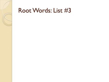 Root Words: List #3.