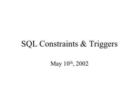 SQL Constraints & Triggers May 10 th, 2002. Agenda Big picture –what are constraints & triggers? –where do they appear? –why are they important? In SQL.
