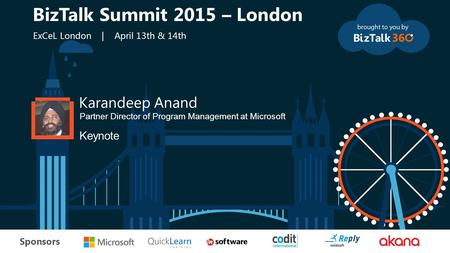 T Sponsors Karandeep Anand Partner Director of Program Management at Microsoft Keynote BizTalk Summit 2015 – London ExCeL London | April 13th & 14th.