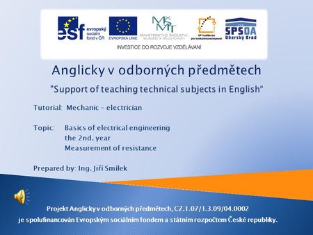 Tutorial: Mechanic - electrician Topic: Basics of electrical engineering the 2nd. year Measurement of resistance Prepared by: Ing. Jiří Smílek Projekt.