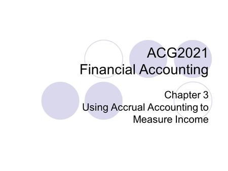 ACG2021 Financial Accounting Chapter 3 Using Accrual Accounting to Measure Income.