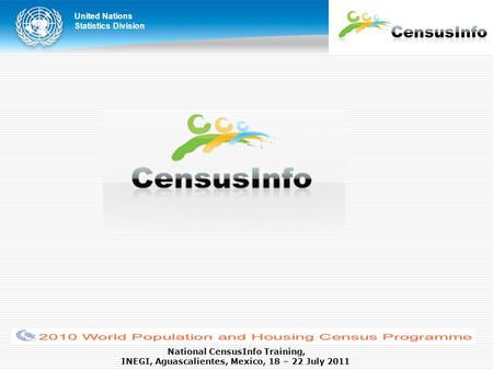 United Nations Statistics Division National CensusInfo Training, INEGI, Aguascalientes, Mexico, 18 – 22 July 2011.