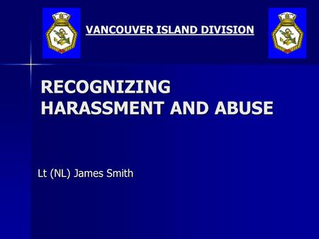 RECOGNIZING HARASSMENT AND ABUSE Lt (NL) James Smith VANCOUVER ISLAND DIVISION.