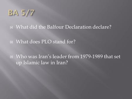  What did the Balfour Declaration declare?  What does PLO stand for?  Who was Iran’s leader from 1979-1989 that set up Islamic law in Iran?