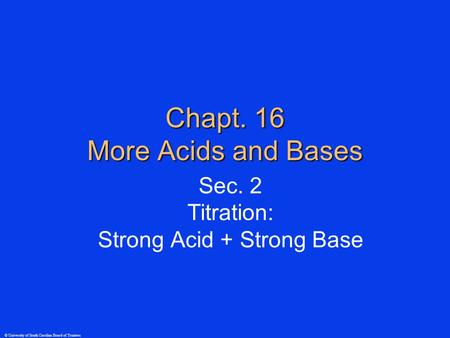 © University of South Carolina Board of Trustees Chapt. 16 More Acids and Bases Sec. 2 Titration: Strong Acid + Strong Base.