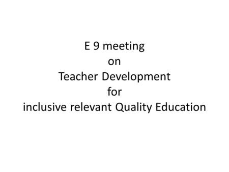 E 9 meeting on Teacher Development for inclusive relevant Quality Education.