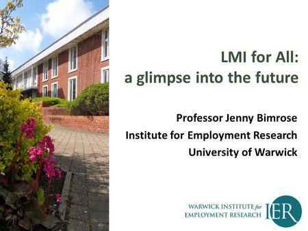 LMI for All: a glimpse into the future Professor Jenny Bimrose Institute for Employment Research University of Warwick.